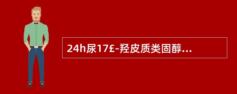 24h尿17£­羟皮质类固醇(17一OHCS)和24h尿17一酮类固醇(17一K