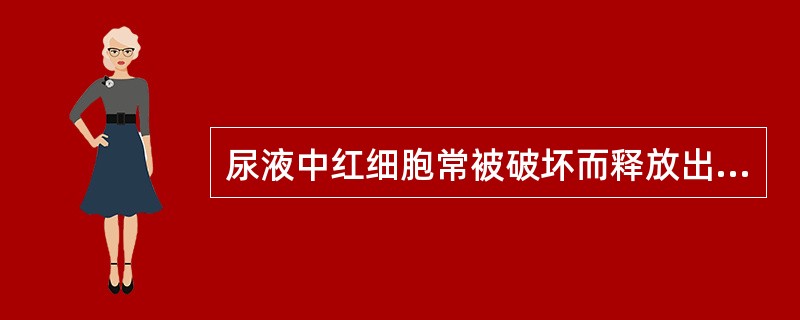 尿液中红细胞常被破坏而释放出血红蛋白,可能出现