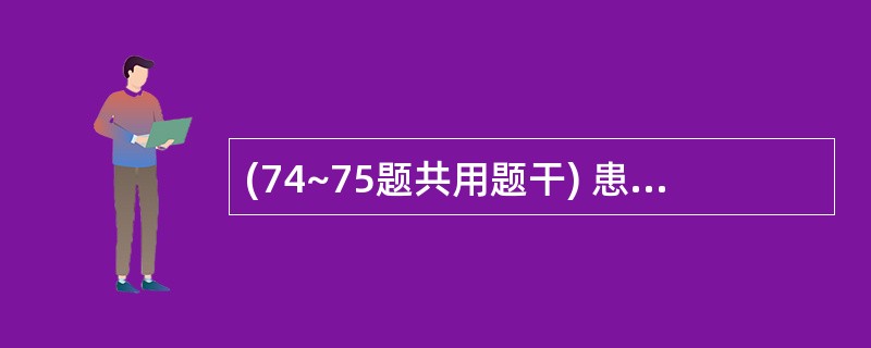 (74~75题共用题干) 患者,女性,20岁,临床诊断为缺铁性贫血。74.该患者