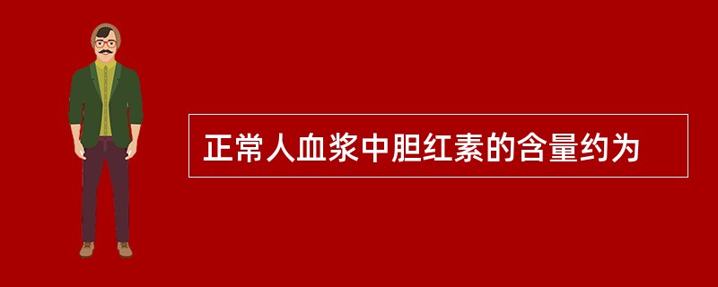 正常人血浆中胆红素的含量约为