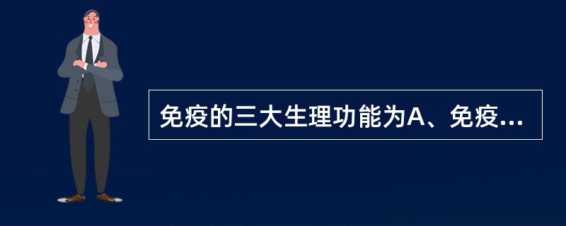 免疫的三大生理功能为A、免疫防御、免疫应答、免疫监视B、免疫防御、免疫自稳、免疫