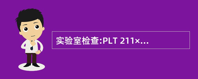 实验室检查:PLT 211×109£¯L,BT 8rain,PT l3s(正常对