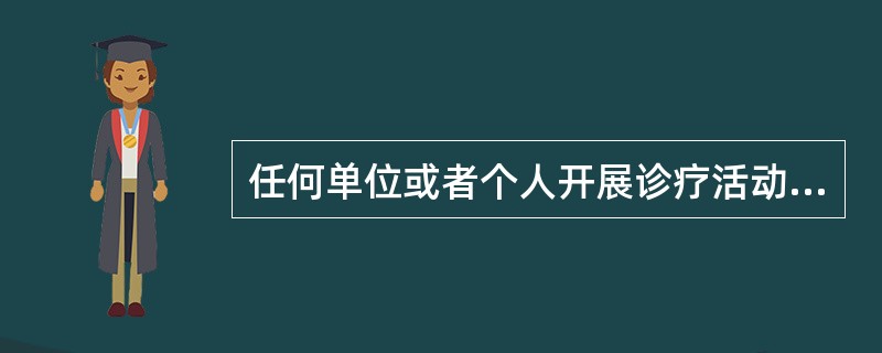 任何单位或者个人开展诊疗活动,必须依法取得A、《医疗机构执业许可证》B、《设置医