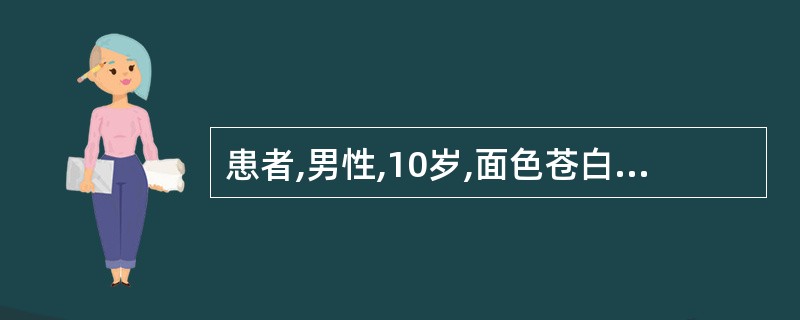 患者,男性,10岁,面色苍白、乏力5年。查体:肝、脾大,颈淋巴结轻度肿大。实验室