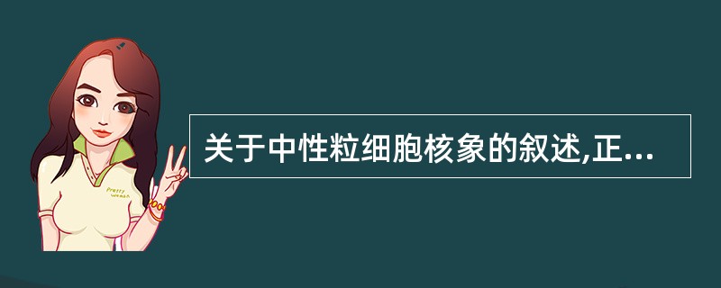 关于中性粒细胞核象的叙述,正确的是