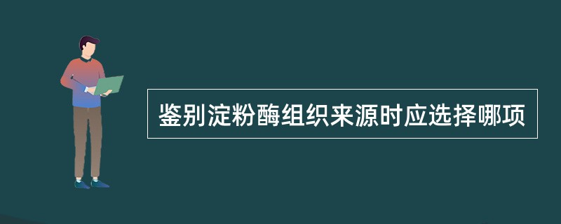 鉴别淀粉酶组织来源时应选择哪项