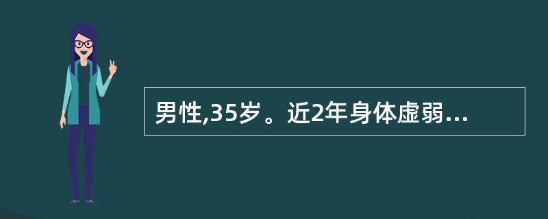 男性,35岁。近2年身体虚弱无力,食欲缺乏,消瘦,皮肤黏膜均有色素沉着,身体抵抗