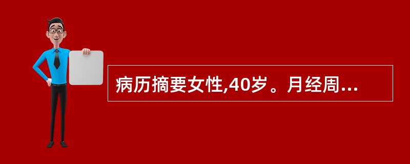 病历摘要女性,40岁。月经周期缩短,经期延长,经量增多2年。患者近2年来月经周期