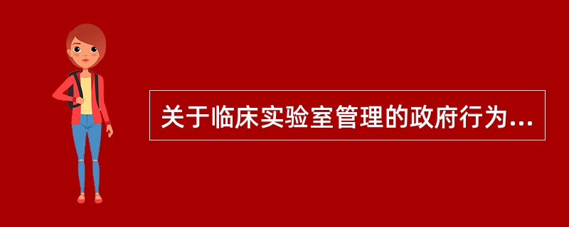 关于临床实验室管理的政府行为错误的是