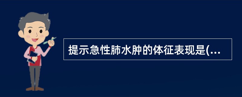 提示急性肺水肿的体征表现是( )A、气促、烦躁不安B、心率加快,心尖出现奔马律C