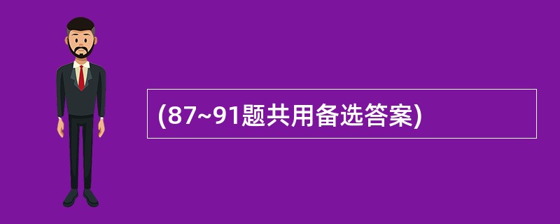 (87~91题共用备选答案)