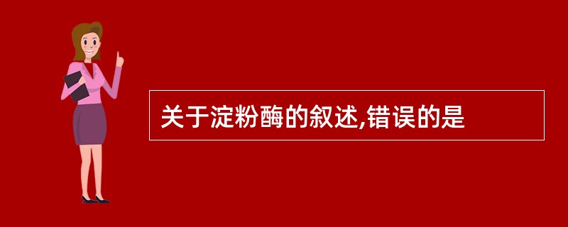 关于淀粉酶的叙述,错误的是