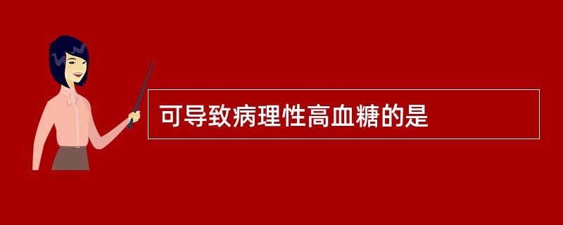 可导致病理性高血糖的是