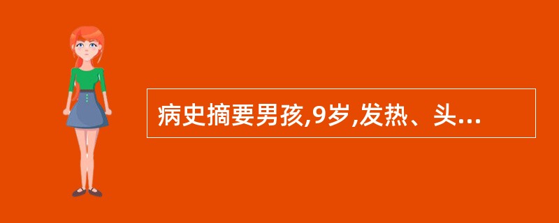 病史摘要男孩,9岁,发热、头痛3天,抽搐1次患儿于3天前无明显诱因出现发热、头痛