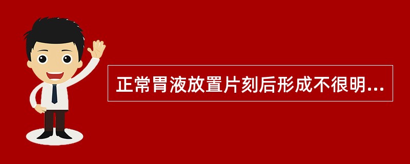 正常胃液放置片刻后形成不很明显的几层