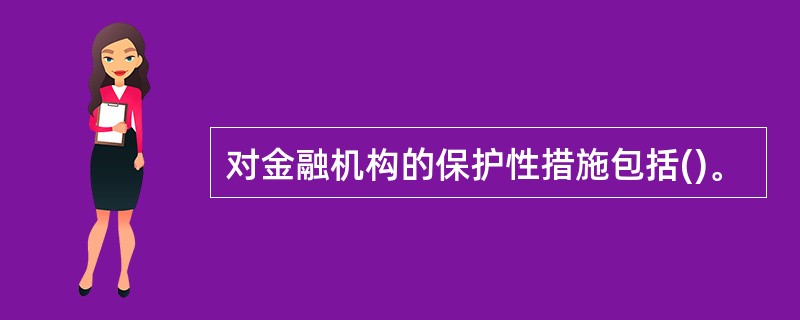 对金融机构的保护性措施包括()。