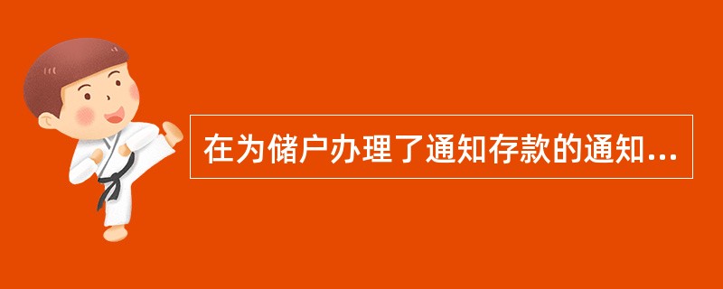 在为储户办理了通知存款的通知手续后,柜员告之待到期时一定要回原开户行办理该笔通知