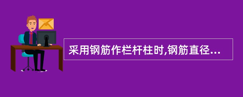 采用钢筋作栏杆柱时,钢筋直径不应小于( )mm。