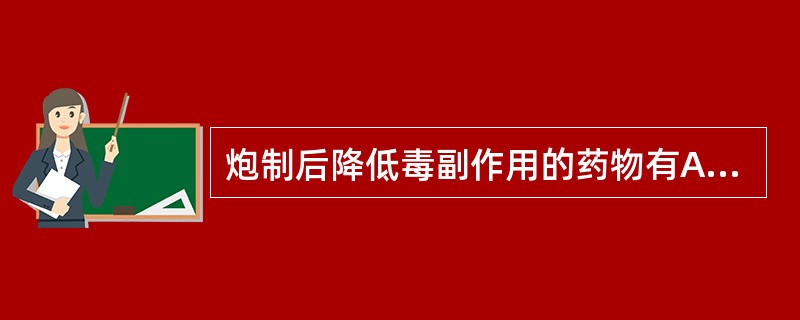 炮制后降低毒副作用的药物有A、马钱子B、斑蝥C、芫花D、吴茱萸E、藤黄