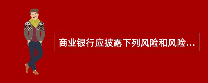 商业银行应披露下列风险和风险管理情况:()。A信用风险状况B流动性风险状况C市场