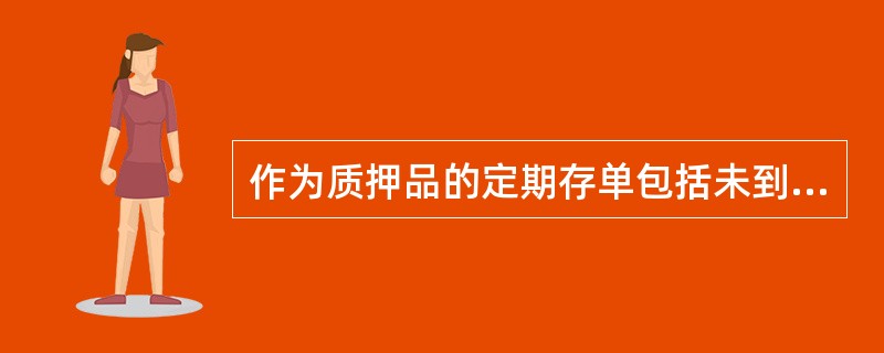 作为质押品的定期存单包括未到期的整存整取、存本取息和外币定期储蓄存款存单等具有(