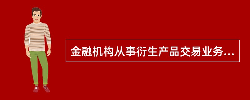 金融机构从事衍生产品交易业务的监督机构是()。