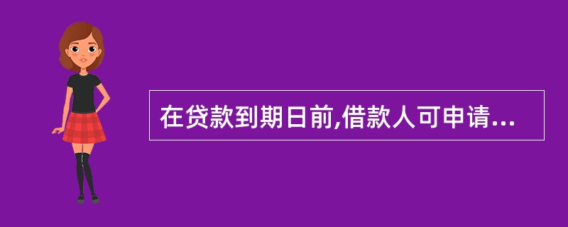 在贷款到期日前,借款人可申请展期。贷款人办理展期应当根据借款人(),按审慎管理原