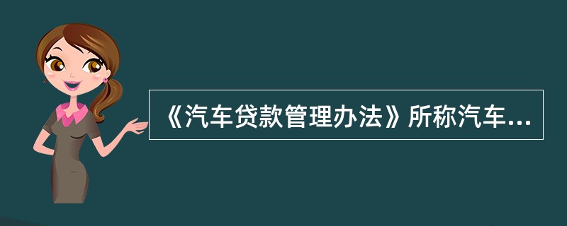 《汽车贷款管理办法》所称汽车贷款是指贷款人向借款人发放的用于购买汽车(含二手车)