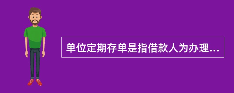 单位定期存单是指借款人为办理质押贷款而委托贷款人依据开户证实书向接受存款的金融机