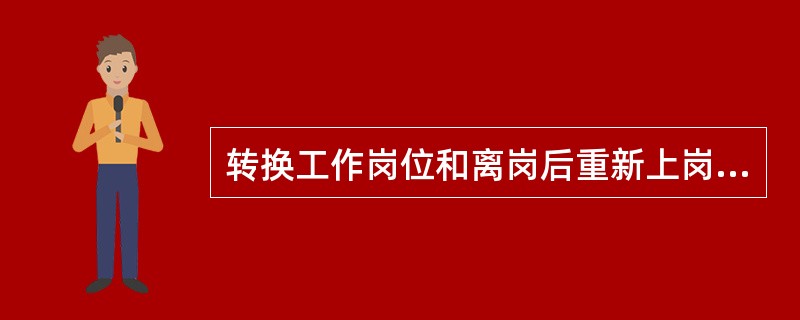 转换工作岗位和离岗后重新上岗人员,必须()才允许上岗工作。