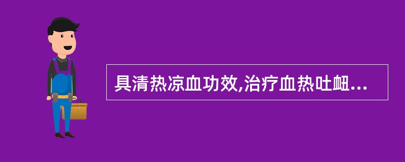 具清热凉血功效,治疗血热吐衄的药物是( )A、栀子B、芦根C、玄参D、紫草E、生