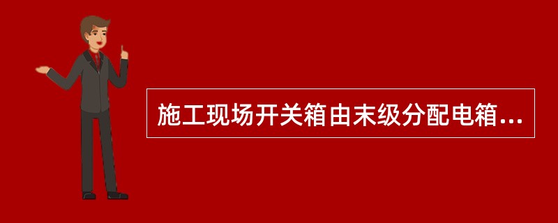 施工现场开关箱由末级分配电箱配电,分配电箱与开关箱的距离不得超过30m,开关箱与