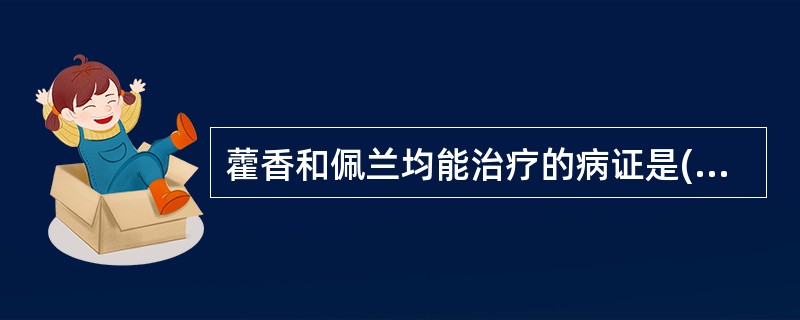 藿香和佩兰均能治疗的病证是( )A、风湿痹痛B、湿滞中焦C、暑湿证D、湿温初起E