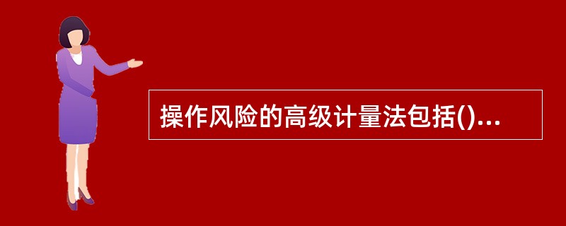 操作风险的高级计量法包括()。A、内部计量法B、损失分布法C、VaR法D、极端值