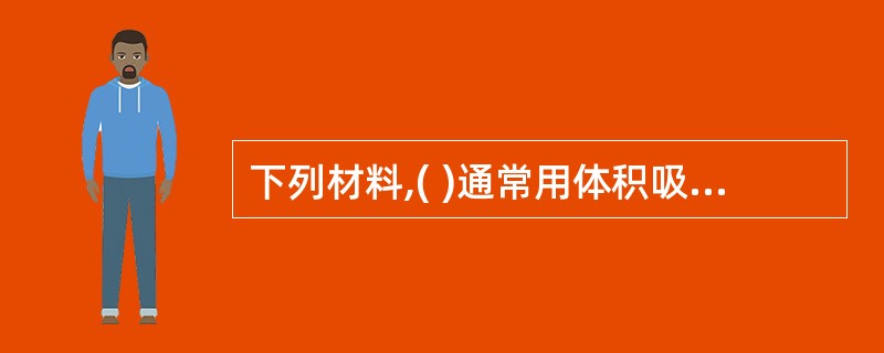 下列材料,( )通常用体积吸水率表示其吸水性。A、厚重材料B、密实材料C、轻质材