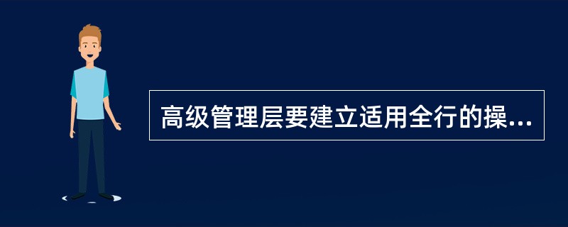 高级管理层要建立适用全行的操作风险基本控制标准,并指导和协调全行范围内的操作风险