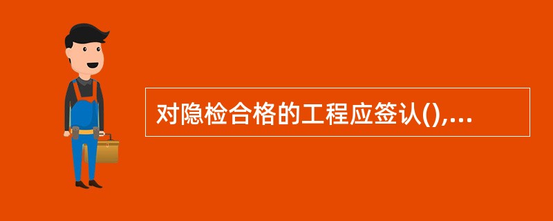 对隐检合格的工程应签认(),并准予进行下一道工序。A、隐蔽工程施工质量报验单B、