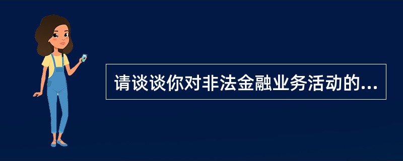 请谈谈你对非法金融业务活动的认识和了解。