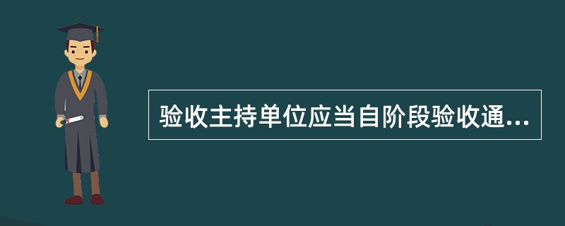 验收主持单位应当自阶段验收通过之日起()个工作日内,制作阶段验收鉴定书,发送参加