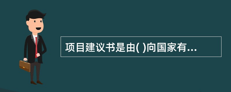 项目建议书是由( )向国家有关部门提出申请的建设文件。A项目建设单位B设计单位C