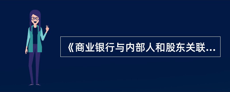 《商业银行与内部人和股东关联交易管理办法》中规定,商业银行向关联方提供授信发生损