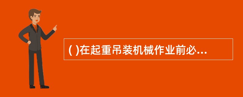 ( )在起重吊装机械作业前必须对工作现场环境、行驶道路、架空电线、建筑物以及构筑