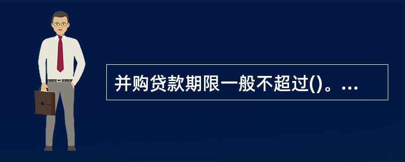 并购贷款期限一般不超过()。A、 十年B、 五年C、 三年D、 八年