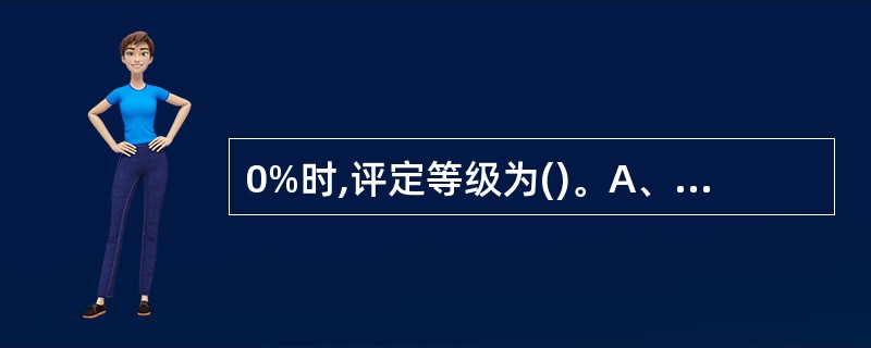 0%时,评定等级为()。A、一级B、二级C、三级D、四级