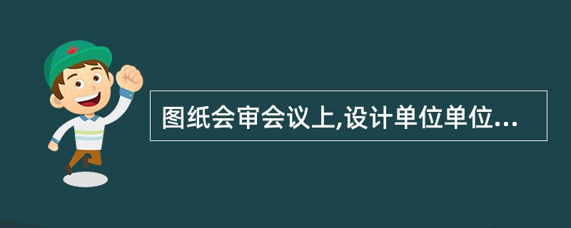 图纸会审会议上,设计单位单位负责()。A、组织设计、监理和施工单位技术负责人及有