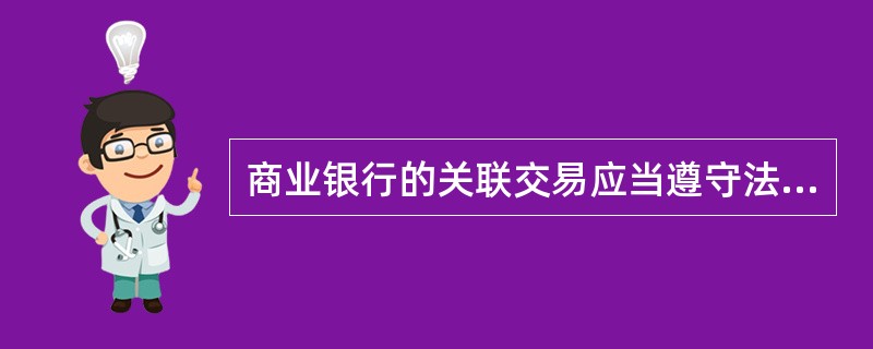 商业银行的关联交易应当遵守法律、行政法规、国家统一的会计制度和有关的银行业监督管