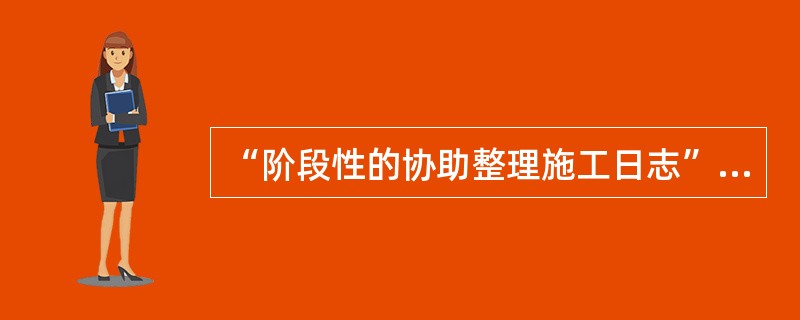 “阶段性的协助整理施工日志”,属于资料员()阶段的职责。A、施工前期B、施工C、