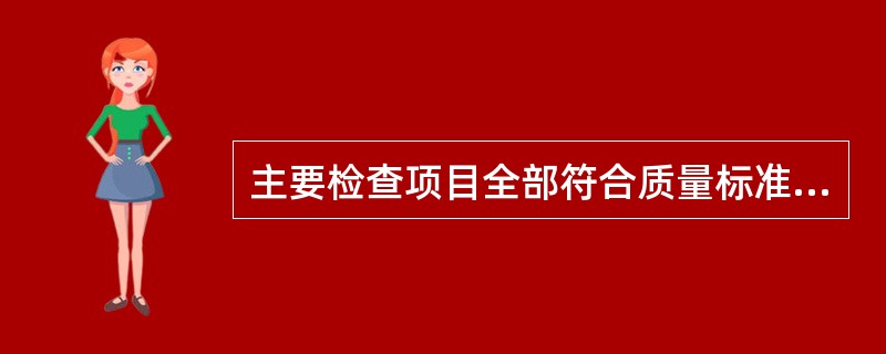 主要检查项目全部符合质量标准,一般检查项目符合质量标准。检测项目实测点合格率()