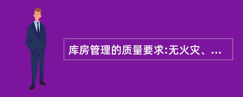 库房管理的质量要求:无火灾、无霉烂、无虫蛀、无鼠咬、无盗窃、无差错事故。判断对错