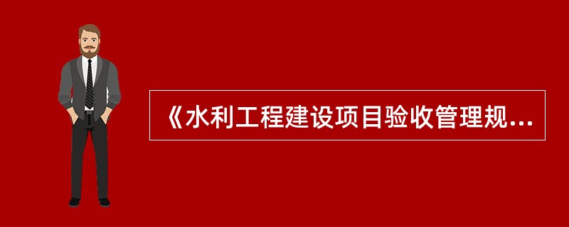 《水利工程建设项目验收管理规定》(水利部第30号令)规定:验收主持单位应当成立验